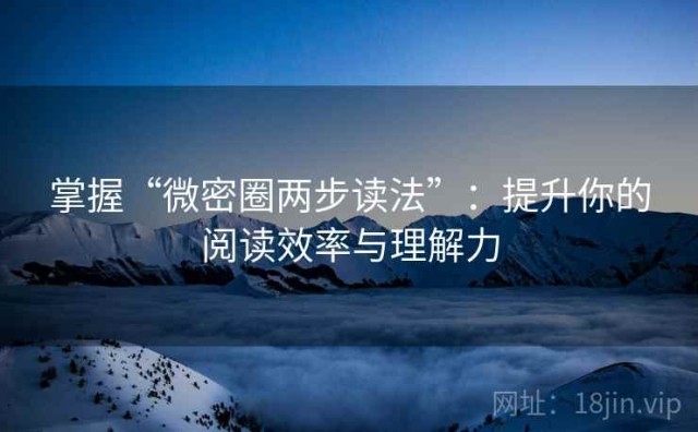 掌握“微密圈两步读法”：提升你的阅读效率与理解力