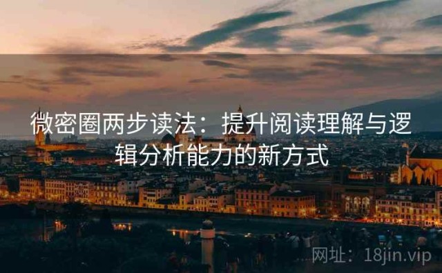 微密圈两步读法：提升阅读理解与逻辑分析能力的新方式