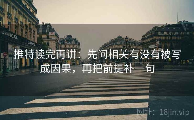 推特读完再讲：先问相关有没有被写成因果，再把前提补一句