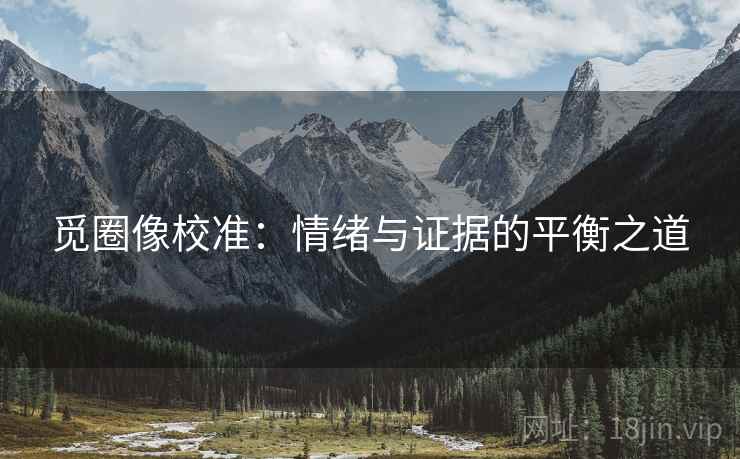 觅圈像校准：情绪与证据的平衡之道
