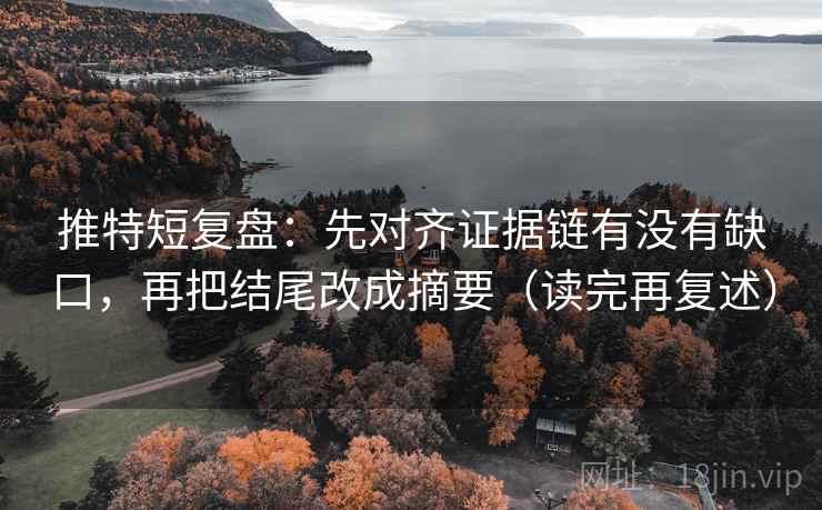 推特短复盘：先对齐证据链有没有缺口，再把结尾改成摘要（读完再复述）
