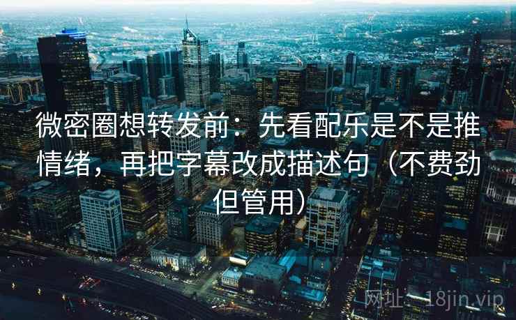 微密圈想转发前：先看配乐是不是推情绪，再把字幕改成描述句（不费劲但管用）