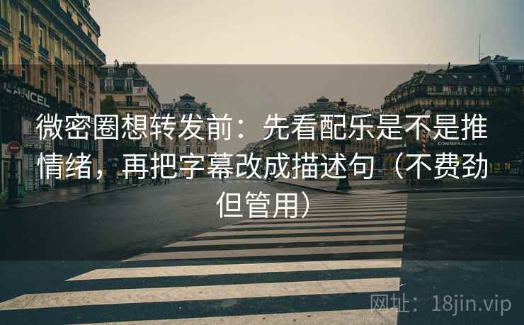 微密圈想转发前：先看配乐是不是推情绪，再把字幕改成描述句（不费劲但管用）
