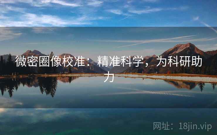 微密圈像校准：精准科学，为科研助力
