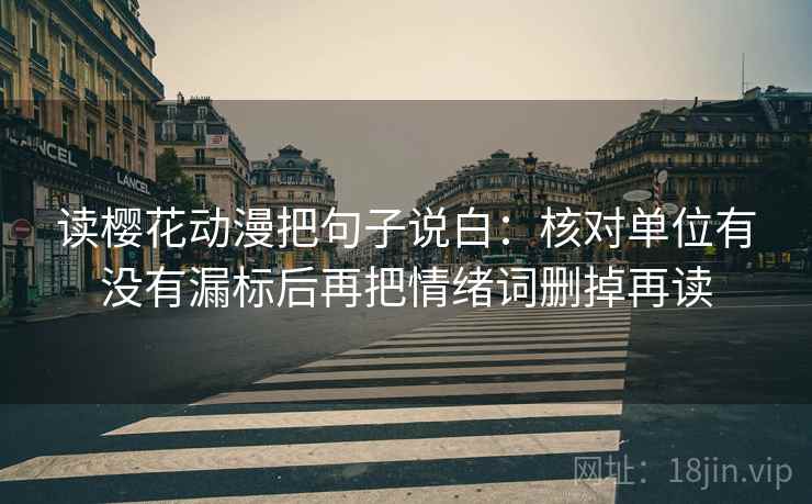 读樱花动漫把句子说白：核对单位有没有漏标后再把情绪词删掉再读