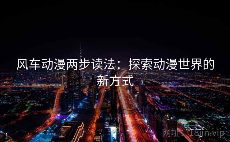 风车动漫两步读法：探索动漫世界的新方式