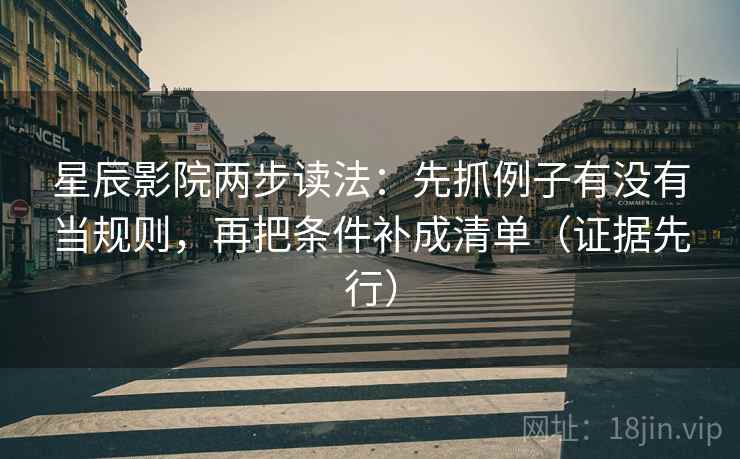 星辰影院两步读法：先抓例子有没有当规则，再把条件补成清单（证据先行）