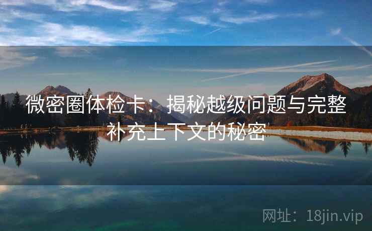 微密圈体检卡：揭秘越级问题与完整补充上下文的秘密