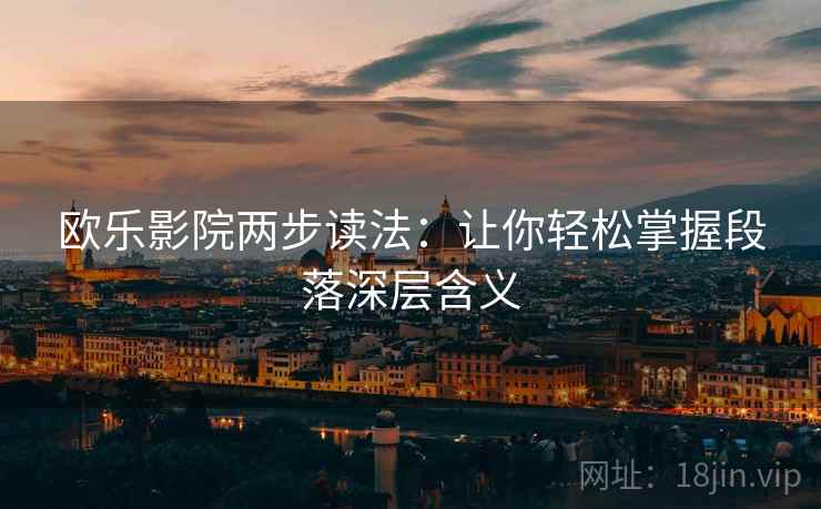 欧乐影院两步读法：让你轻松掌握段落深层含义