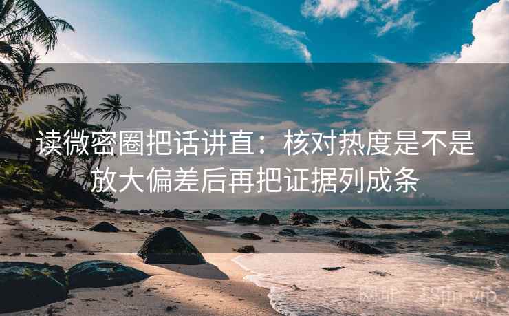 读微密圈把话讲直:核对热度是不是放大偏差后再把证据列成条 读微密圈把话讲直:核对热度是不是放大偏差后再把证据列成条