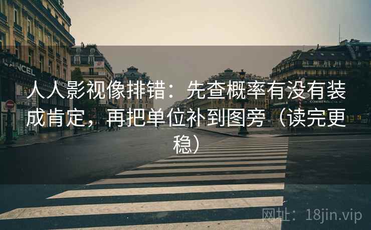 人人影视像排错：先查概率有没有装成肯定，再把单位补到图旁（读完更稳）