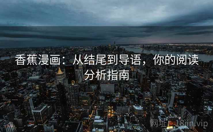 香蕉漫画：从结尾到导语，你的阅读分析指南