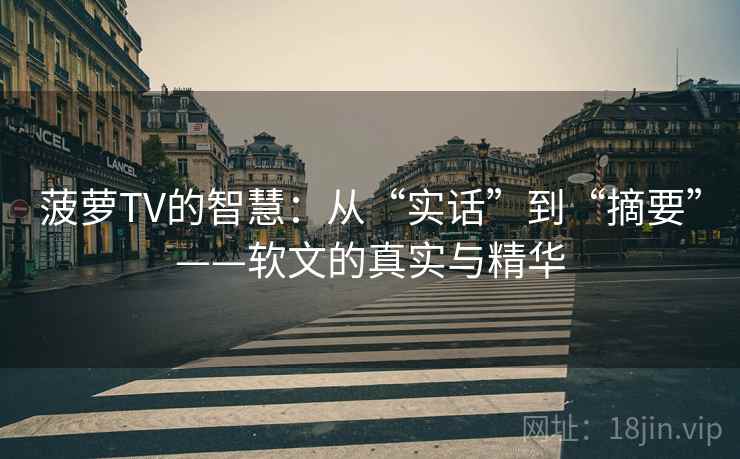 菠萝TV的智慧：从“实话”到“摘要”——软文的真实与精华