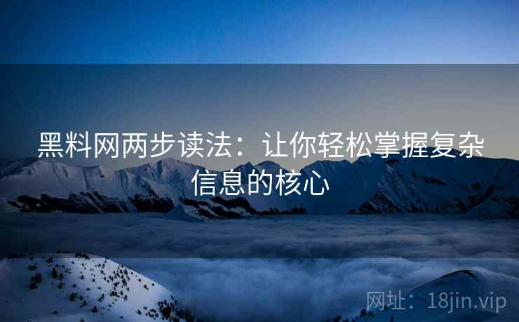 黑料网两步读法：让你轻松掌握复杂信息的核心