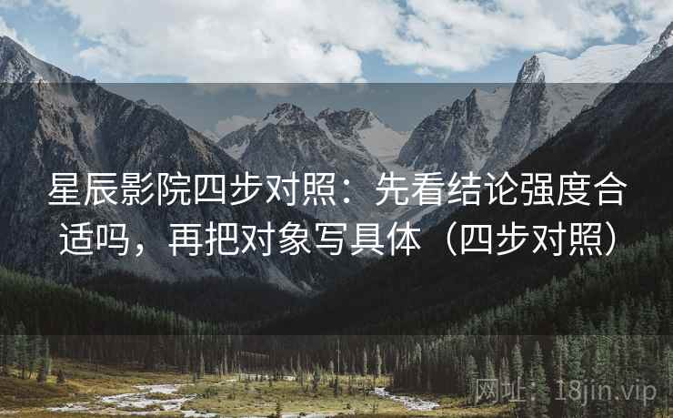 星辰影院四步对照：先看结论强度合适吗，再把对象写具体（四步对照）