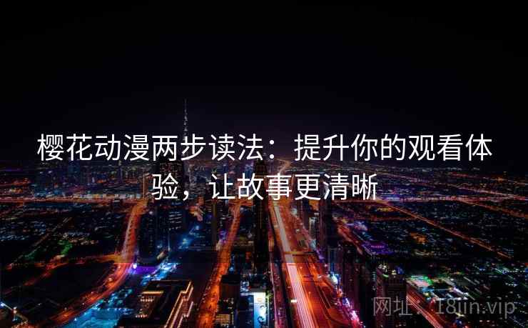 樱花动漫两步读法：提升你的观看体验，让故事更清晰