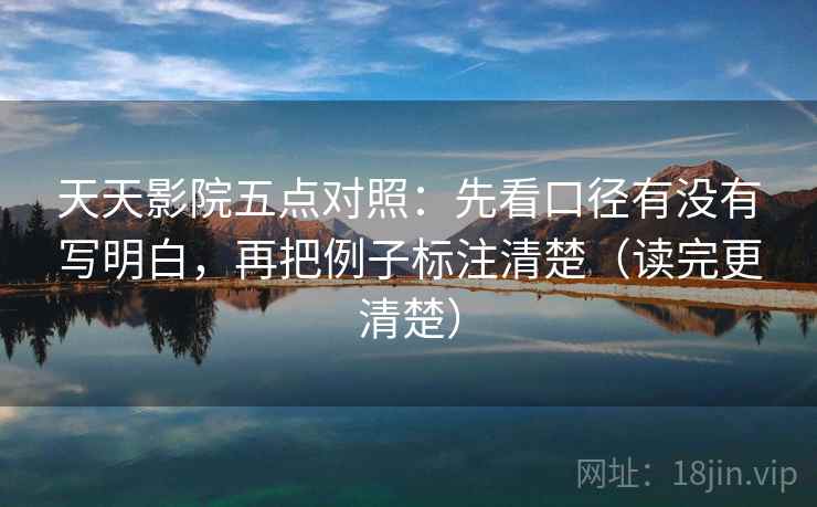 天天影院五点对照：先看口径有没有写明白，再把例子标注清楚（读完更清楚）