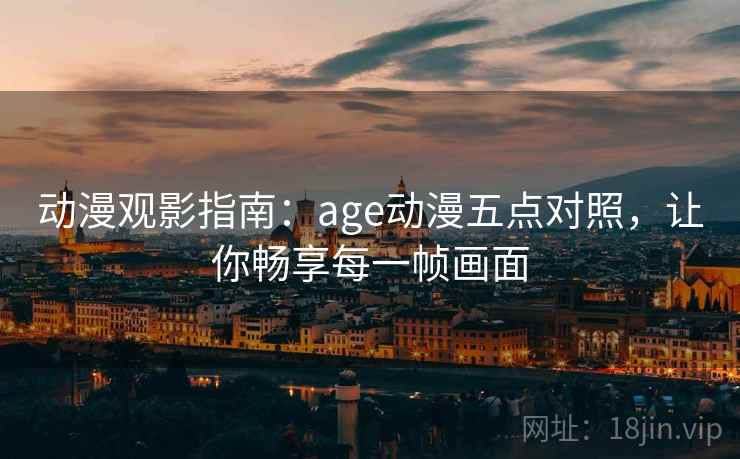 动漫观影指南：age动漫五点对照，让你畅享每一帧画面