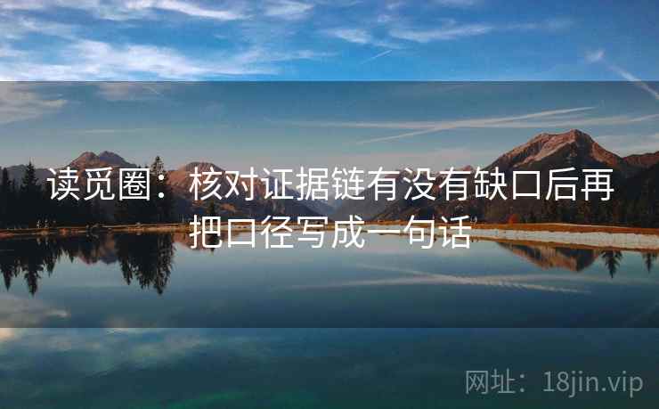 读觅圈：核对证据链有没有缺口后再把口径写成一句话