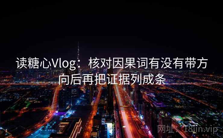 读糖心Vlog：核对因果词有没有带方向后再把证据列成条