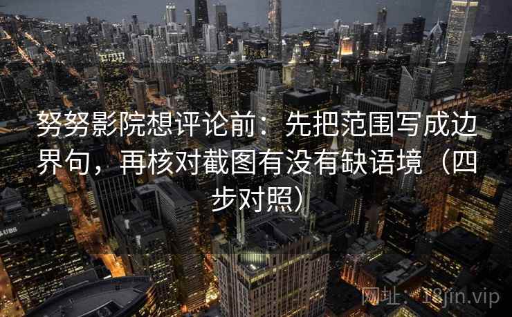 努努影院想评论前：先把范围写成边界句，再核对截图有没有缺语境（四步对照）