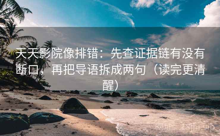 天天影院像排错:先查证据链有没有断口,再把导语拆成两句(读完更清醒) 天天影院像排错:先查证据链有没有断口,再把导语拆成两句(读完更清醒)