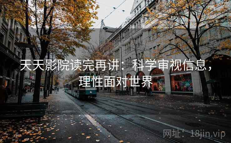 天天影院读完再讲：科学审视信息，理性面对世界