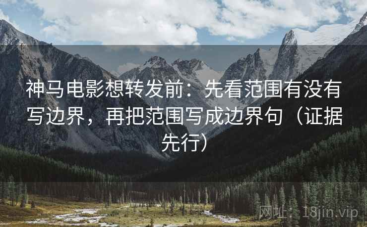 神马电影想转发前:先看范围有没有写边界,再把范围写成边界句(证据先行) 神马电影想转发前:先看范围有没有写边界,再把范围写成边界句(证据先行)