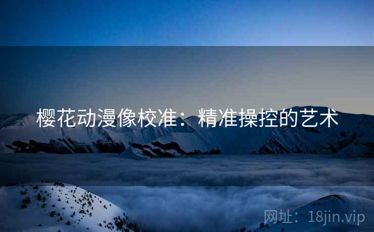 樱花动漫像校准：精准操控的艺术