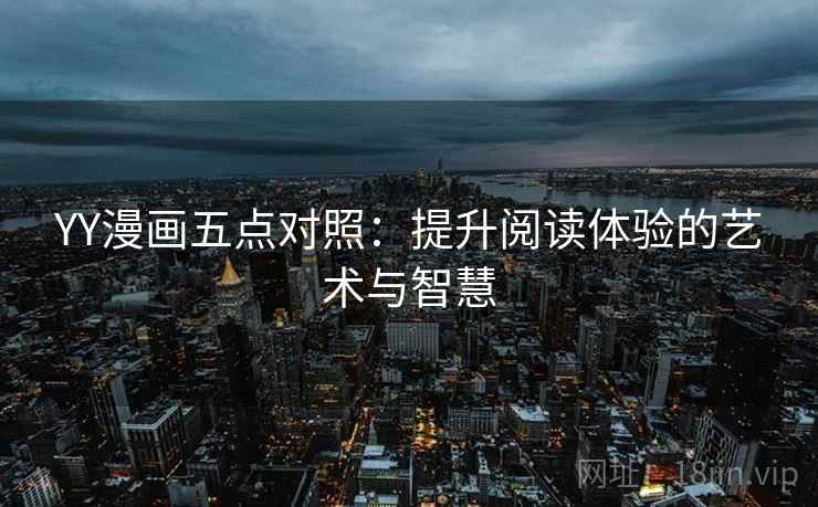 YY漫画五点对照：提升阅读体验的艺术与智慧
