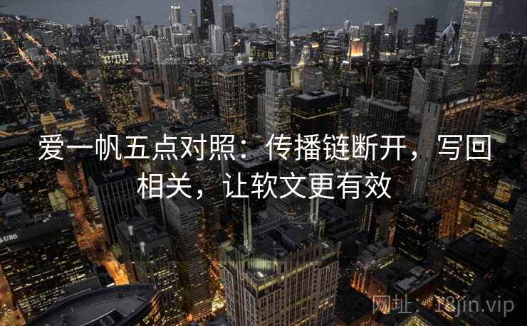 爱一帆五点对照：传播链断开，写回相关，让软文更有效