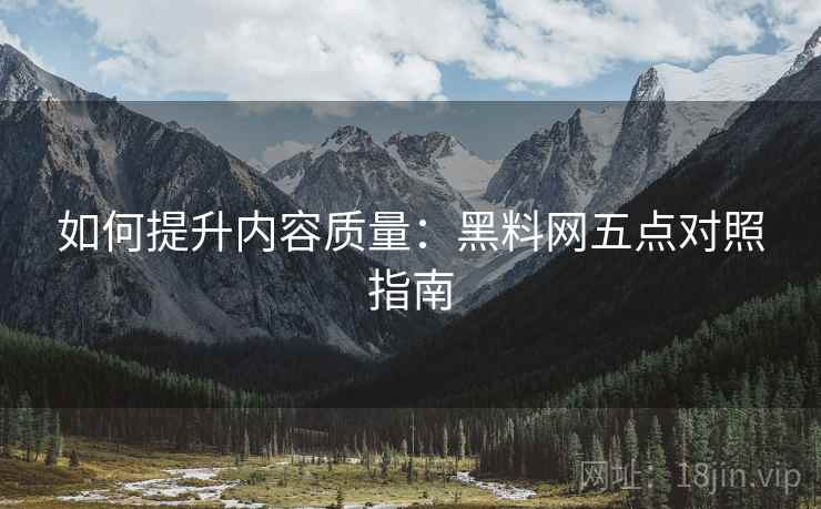 如何提升内容质量：黑料网五点对照指南