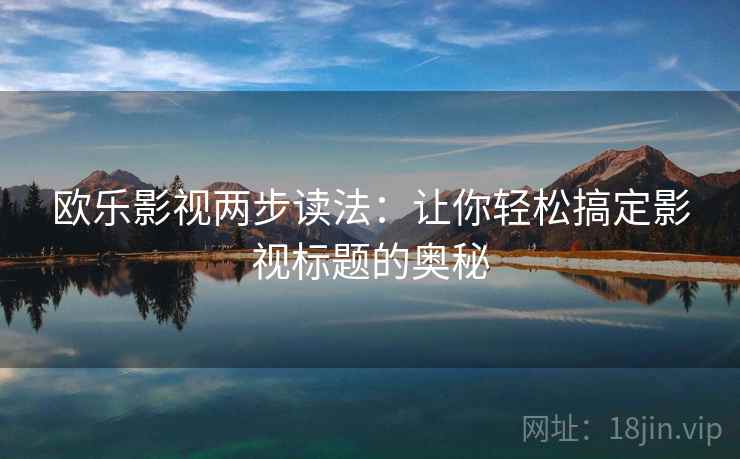 欧乐影视两步读法：让你轻松搞定影视标题的奥秘