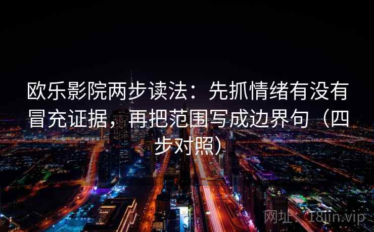 欧乐影院两步读法：先抓情绪有没有冒充证据，再把范围写成边界句（四步对照）