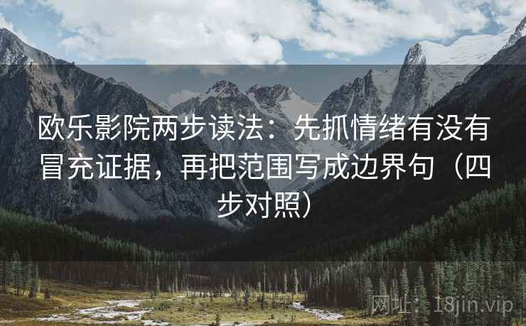 欧乐影院两步读法：先抓情绪有没有冒充证据，再把范围写成边界句（四步对照）