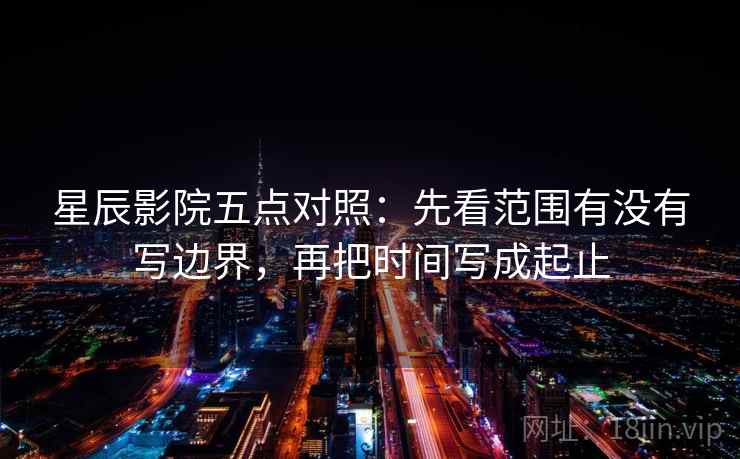 星辰影院五点对照：先看范围有没有写边界，再把时间写成起止
