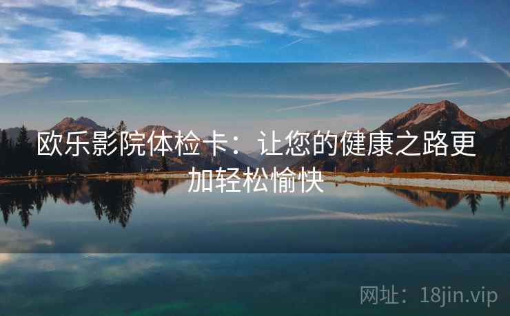 欧乐影院体检卡：让您的健康之路更加轻松愉快
