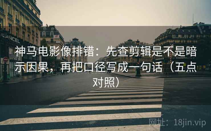 神马电影像排错:先查剪辑是不是暗示因果,再把口径写成一句话(五点对照) 神马电影像排错:先查剪辑是不是暗示因果,再把口径写成一句话(五点对照)